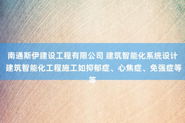 南通斯伊建设工程有限公司 建筑智能化系统设计 建筑智能化工程施工如抑郁症、心焦症、免强症等